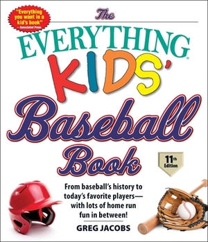 The Everything Kids' Baseball Book: From Baseball's History to Today's Favorite Players--With Lots of Home Run Fun in Between! by Greg Jacobs