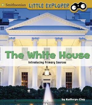 The White House: Introducing Primary Sources by Kathryn Clay