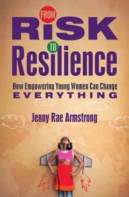 From Risk to Resilience: How Empowering Young Women Can Change Everything by Jenny Rae Armstrong