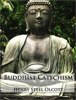 Buddhist Catechism by Henry Steel Olcott, Henry Steel Olcott