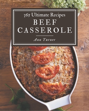 365 Ultimate Beef Casserole Recipes: The Best-ever of Beef Casserole Cookbook by Ann Turner