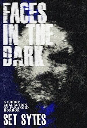 Faces in the Dark: A Short Collection of Paranoid Horror by Set Sytes