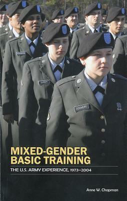 Mixed Gender Basic Training: The U.S. Army Experience, 1973-2004 by Anne W. Chapman