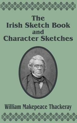The Irish Sketch Book & Character Sketches by William Makepeace Thackeray