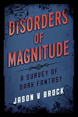 Disorders of Magnitude: A Survey of Dark Fantasy by Jason V. Brock