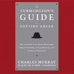 The Curmudgeon's Guide to Getting Ahead: DOS and Don'ts of Right Behavior, Tough Thinking, Clear Writing, and Living a Good Life by 