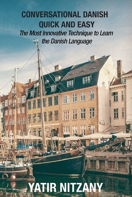 Conversational Danish Quick and Easy: The Most Innovative Technique to Learn the Danish Language by Yatir Nitzany