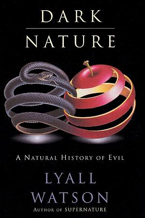 Dark Nature: A Natural History of Evil by Lyall Watson