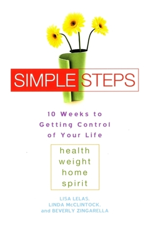 Simple Steps: 10 Weeks to Getting Control of Your Life: Health - Weight - Home - Spirit by Lisa Lelas, Beverly Zingarella, Linda McClintock