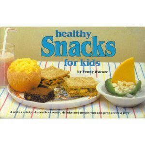 Healthy Snacks for Kids: A Wide Variety of Creative Treats, Drinks and Meals You Can Prepare in a Jiffy by Penny Warner