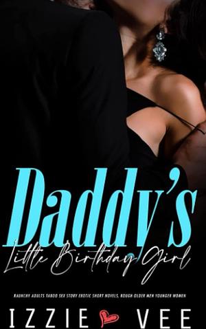 Daddy's Little Birthday Girl: Raunchy Adults Taboo Sex Story: Erotic Short Novels, Rough Older Men Younger Women by Izzie Vee