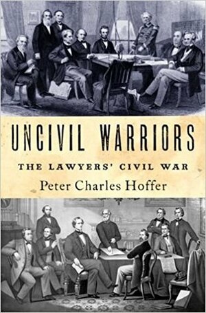 Uncivil Warriors: The Lawyers' Civil War by Peter Hoffer