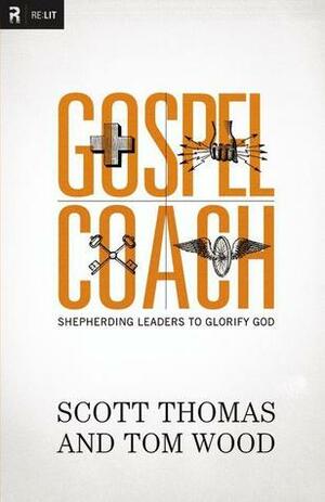 Gospel Coach: Shepherding Leaders to Glorify God by Scott Thomas, Tom Wood