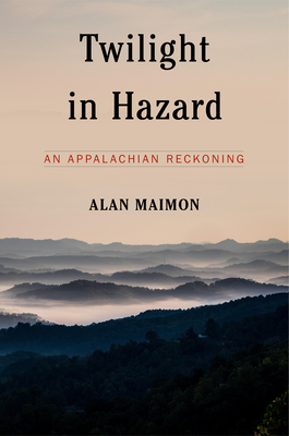Twilight in Hazard: An Appalachian Reckoning by Alan Maimon