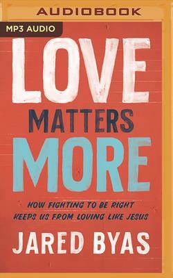 Love Matters More: How Fighting to Be Right Keeps Us from Loving Like Jesus by Jared Byas