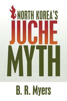North Korea's Juche Myth by B.R. Myers