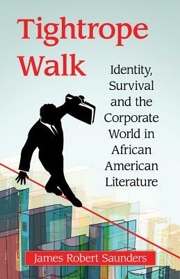 Tightrope Walk: Identity, Survival and the Corporate World in African American Literature by James Robert Saunders