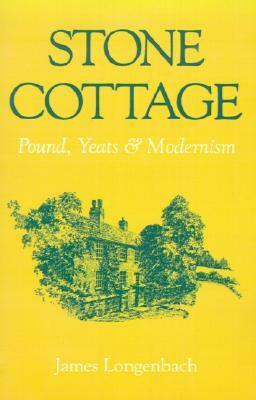 Stone Cottage: Pound, Yeats, and Modernism by James Longenbach