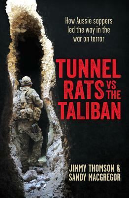 Tunnel Rats Vs the Taliban: How Aussie Sappers in Afghanistan Took on the Taliban by Jimmy Thomson, Sandy MacGregor