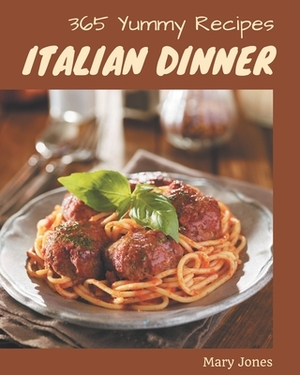 365 Yummy Italian Dinner Recipes: Save Your Cooking Moments with Yummy Italian Dinner Cookbook! by Mary Jones