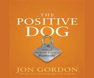 The Positive Dog: A Story about the Power of Positivity by Jon Gordon