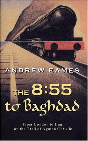 The 8:55 to Baghdad by Andrew Eames