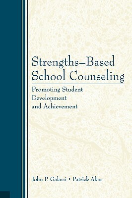 Strengths-Based School Counseling: Promoting Student Development and Achievement by Patrick Akos, John P. Galassi