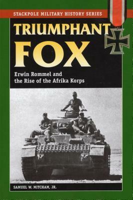 Triumphant Fox: Erwin Rommel and the Rise of the Afrika Korps by Samuel W. Mitcham