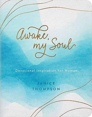 Awake, My Soul: Devotional Inspiration for Women by Janice Thompson