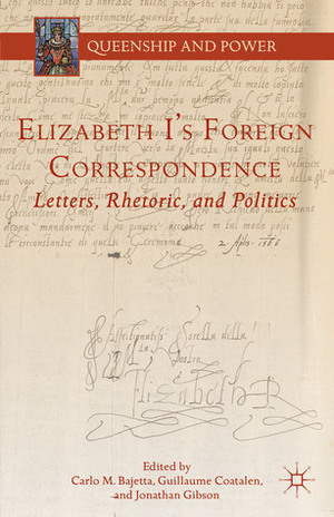 Elizabeth I's Foreign Correspondence: Letters, Rhetoric, and Politics by Carlo M. Bajetta, Jonathan Gibson, Guillame Coatalen