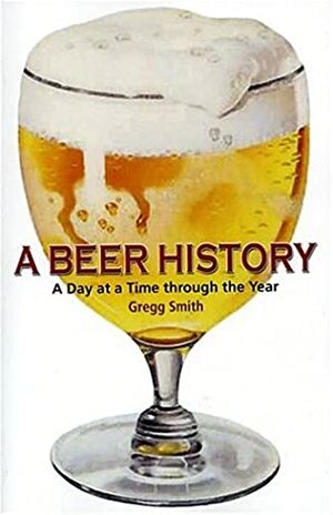 A Beer History: A Day At A Time Through The Year by Gregg Smith