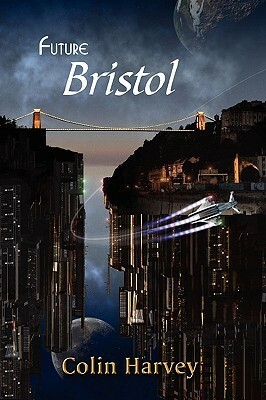 Future Bristol by Colin Harvey, John Hawkes-Reed, Christina Lake, Nick Walters, Liz Williams, Gareth L. Powell, Stephanie Burgis, Joanne Hall, Jim Mortimore