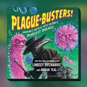 Plague-Busters!: Medicine's Battles with History's Deadliest Diseases by Adrian Teal, Lindsey Fitzharris