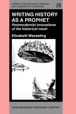 Writing History as a Prophet: Postmodernist Innovations of the Historical Novel by Elisabeth Wesseling