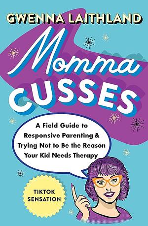 Momma Cusses: A Field Guide to Responsive Parenting &amp; Trying Not to Be the Reason Your Kid Needs Therapy by Gwenna Laithland