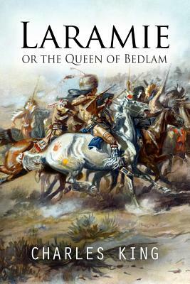 Laramie or the Queen of Bedlam: A Story of Frontier Army Life by Charles King