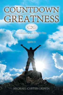 Countdown to Greatness: Greatness Lives Within You Find It Ignite It by Michael Griffin