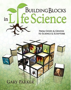 Building Blocks in Life Science: From Genes & Genesis to Science & Scripture by Gary Parker