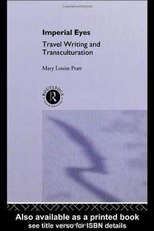 Imperial Eyes: Travel Writing and Transculturation by Mary Louise Pratt