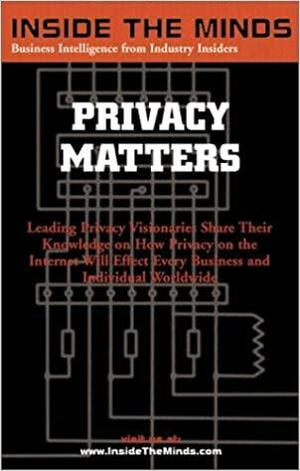 Inside the Minds: Leading CTOs and Lawyers on What Every Business Professional Should Know about Privacy: Privacy Matters by Aspatore Books