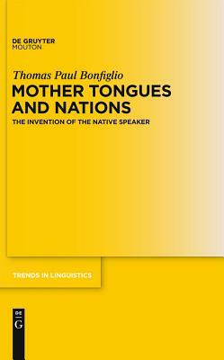 Mother Tongues and Nations: The Invention of the Native Speaker by Thomas Paul Bonfiglio