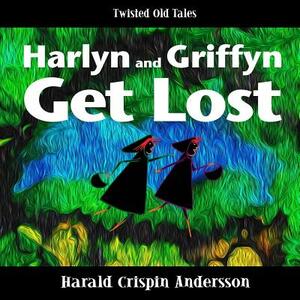 Harlyn and Griffyn Get Lost: A Twisted Old Tale by Harald Crispin Andersson