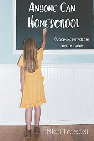 Anyone Can Homeschool: Overcoming Obstacles to Home Education by Nicki Truesdell