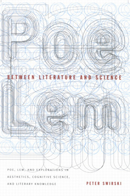 Between Literature and Science: Poe, LEM and Explorations in Aesthetics, Cognitive Science, and Literary Knowledge by Peter Swirski
