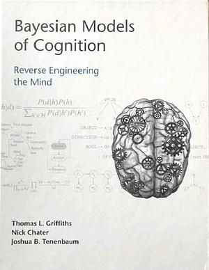 Bayesian Models of Cognition: Reverse Engineering the Mind by Nick Chater, Joshua B. Tenenbaum, Thomas L. Griffiths