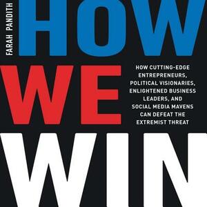 How We Win: How Cutting-Edge Entrepreneurs, Political Visionaries, Enlightened Business Leaders, and Social Media Mavens Can Defea by Farah Pandith
