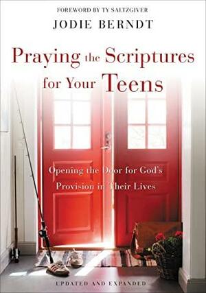 Praying the Scriptures for Your Teens: Opening the Door for God's Provision in Their Lives by Ty Saltzgiver, Jodie Berndt