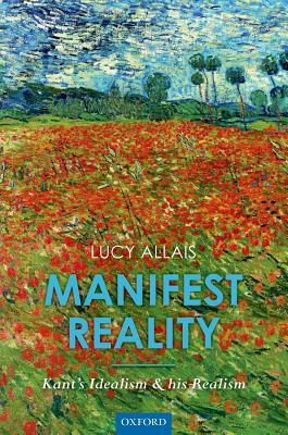 Manifest Reality: Kant's Idealism and His Realism by Lucy Allais