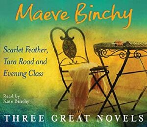 Maeve Binchy: Three Great Novels (Scarlet Feather / Tara Road / Evening Class) by Maeve Binchy, Kate Binchy
