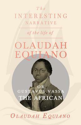 The Interesting Narrative of the Life of Olaudah Equiano, Or Gustavus Vassa, The African. by Olaudah Equiano Vassa